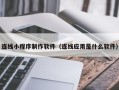 荣成连线小程序制作软件（连线应用是什么软件）