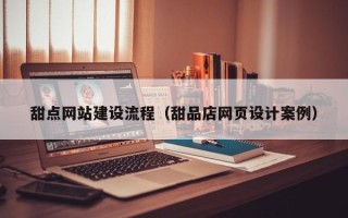 荣成甜点网站建设流程（甜品店网页设计案例）