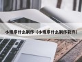 荣成小程序什么制作（小程序什么制作软件）
