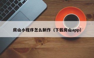荣成房山小程序怎么制作（下载房山app）