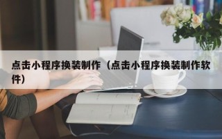 荣成点击小程序换装制作（点击小程序换装制作软件）