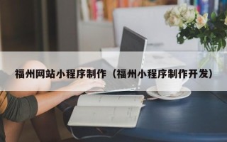 荣成福州网站小程序制作（福州小程序制作开发）