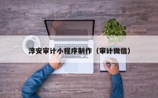 荣成淳安审计小程序制作（审计微信）