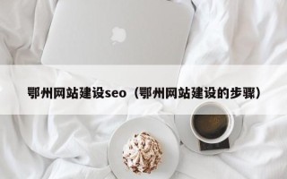 荣成鄂州网站建设seo（鄂州网站建设的步骤）