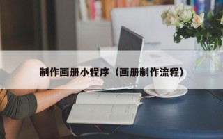 荣成制作画册小程序（画册制作流程）
