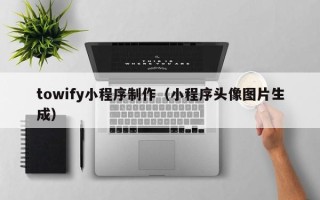 荣成towify小程序制作（小程序头像图片生成）