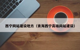 荣成西宁网站建设地方（青海西宁高端网站建设）