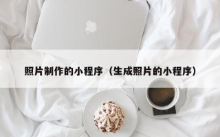 荣成照片制作的小程序（生成照片的小程序）