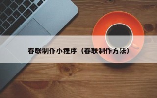 荣成春联制作小程序（春联制作方法）