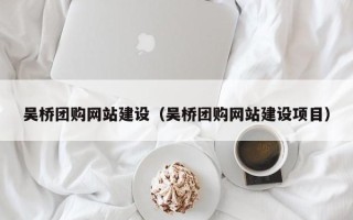 荣成吴桥团购网站建设（吴桥团购网站建设项目）