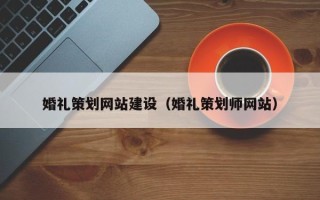 荣成婚礼策划网站建设（婚礼策划师网站）